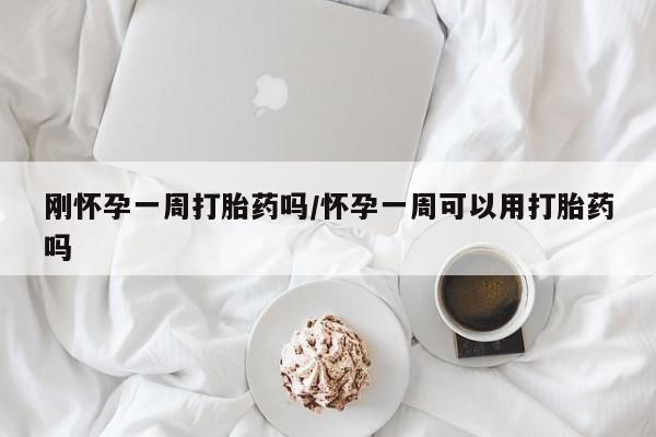 打胎药正品专卖微信刚怀孕一周打胎药吗/怀孕一周可以用打胎药吗