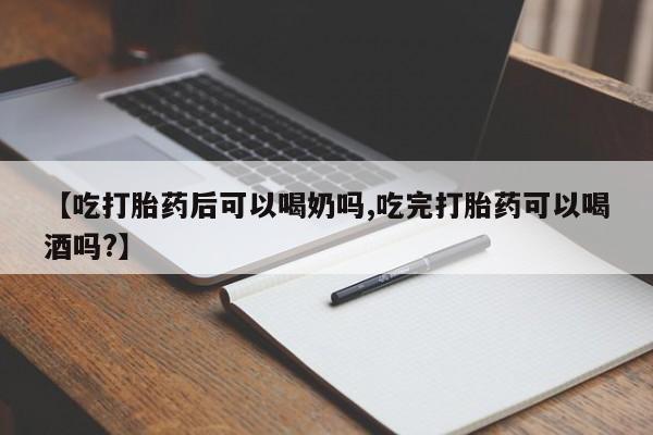 打胎药正品专卖微信【吃打胎药后可以喝奶吗,吃完打胎药可以喝酒吗?】