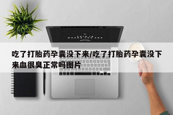 打胎药正品专卖微信吃了打胎药孕囊没下来/吃了打胎药孕囊没下来血很臭正常吗图片