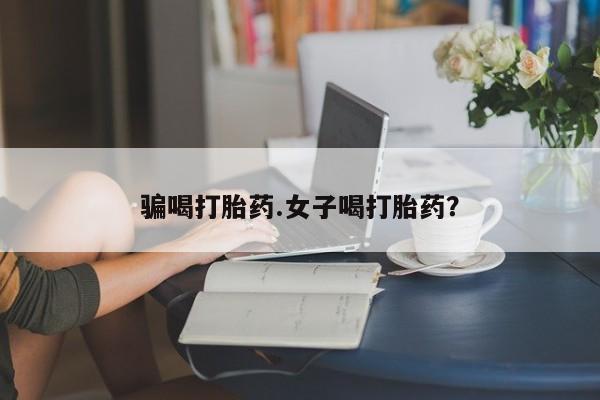 打胎药正品专卖微信骗喝打胎药.女子喝打胎药？