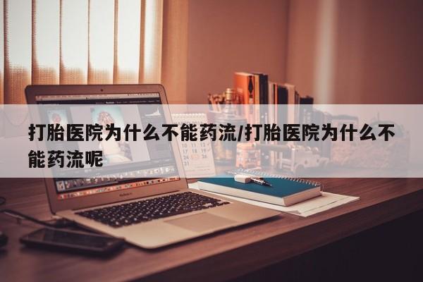 打胎药正品专卖微信打胎医院为什么不能药流/打胎医院为什么不能药流呢
