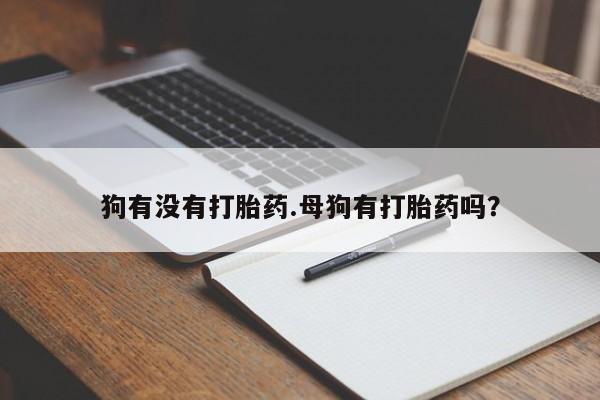 打胎药正品专卖微信狗有没有打胎药.母狗有打胎药吗？