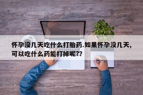 打胎药正品专卖微信怀孕没几天吃什么打胎药.如果怀孕没几天,可以吃什么药能打掉呢?？