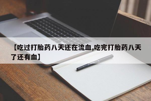 打胎药正品专卖微信【吃过打胎药八天还在流血,吃完打胎药八天了还有血】