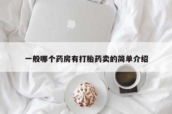打胎药正品专卖微信一般哪个药房有打胎药卖的简单介绍