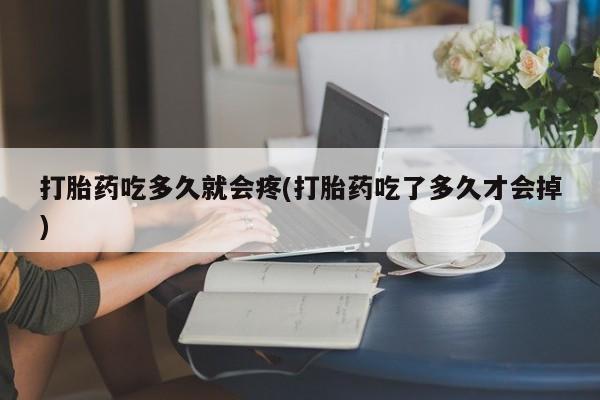 打胎药正品专卖微信打胎药吃多久就会疼(打胎药吃了多久才会掉)