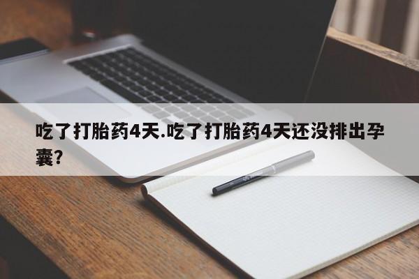 打胎药正品专卖微信吃了打胎药4天.吃了打胎药4天还没排出孕囊？