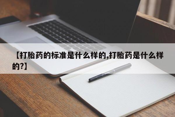 打胎药正品专卖微信【打胎药的标准是什么样的,打胎药是什么样的?】