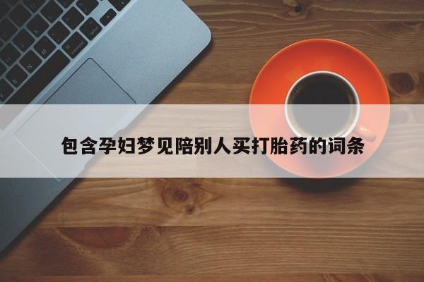 打胎药正品专卖微信包含孕妇梦见陪别人买打胎药的词条
