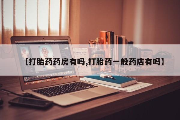打胎药正品专卖微信【打胎药药房有吗,打胎药一般药店有吗】