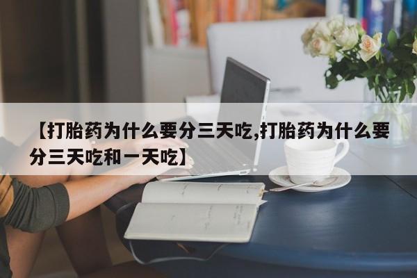 打胎药正品专卖微信【打胎药为什么要分三天吃,打胎药为什么要分三天吃和一天吃】