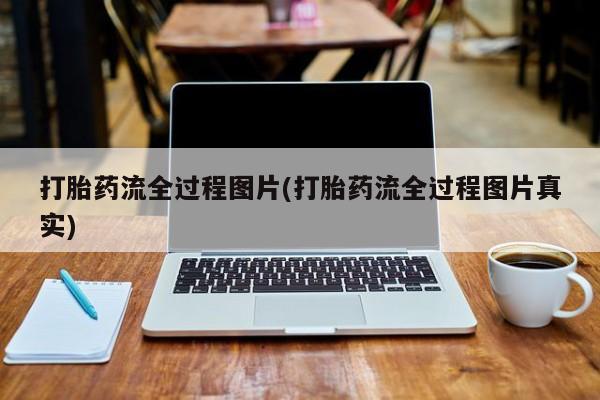 打胎药正品专卖微信打胎药流全过程图片(打胎药流全过程图片真实)