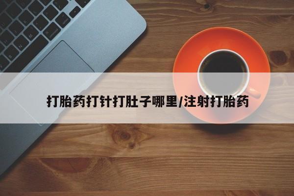 打胎药正品专卖微信打胎药打针打肚子哪里/注射打胎药