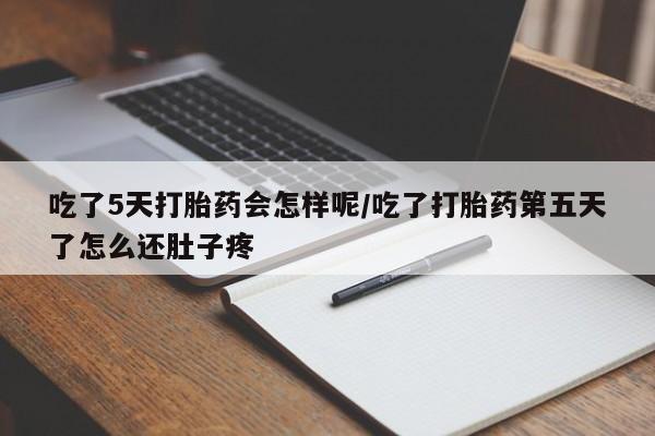 打胎药正品专卖微信吃了5天打胎药会怎样呢/吃了打胎药第五天了怎么还肚子疼