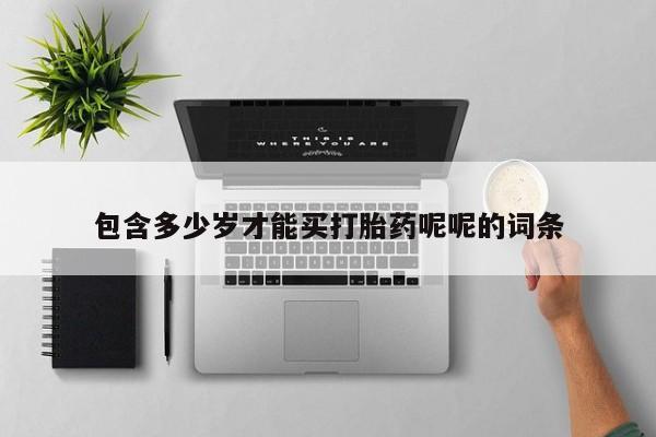 打胎药正品专卖微信包含多少岁才能买打胎药呢呢的词条