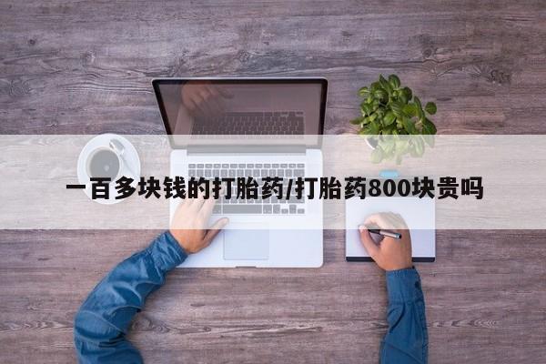 打胎药正品专卖微信一百多块钱的打胎药/打胎药800块贵吗